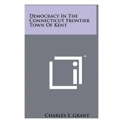 "Democracy in the Connecticut Frontier Town of Kent" - "" ("Grant Charles S.")