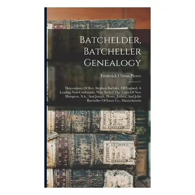 "Batchelder, Batcheller Genealogy: Descendants Of Rev. Stephen Bachiler, Of England, A Leading N