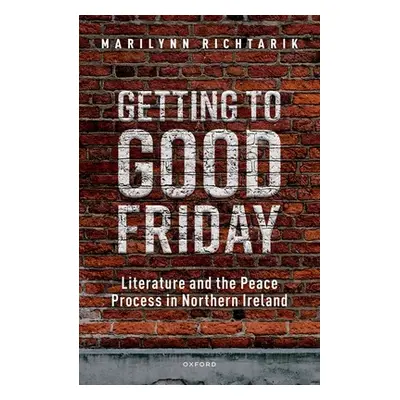 "Getting to Good Friday: Literature and the Peace Process in Northern Ireland" - "" ("Richtarik 