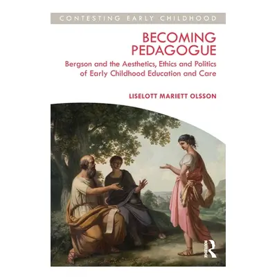 "Becoming Pedagogue: Bergson and the Aesthetics, Ethics and Politics of Early Childhood Educatio