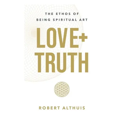 "Love+Truth: The Ethos of Being Spiritual Art" - "" ("Althuis Robert")