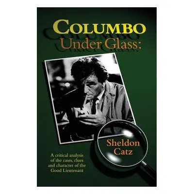 "Columbo Under Glass - A critical analysis of the cases, clues and character of the Good Lieuten