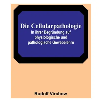 "Die Cellularpathologie; In ihrer Begrndung auf physiologische und pathologische Gewebelehre" - 