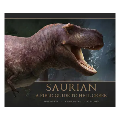 "Saurian - A Field Guide to Hell Creek" - "" ("Parker Tom")