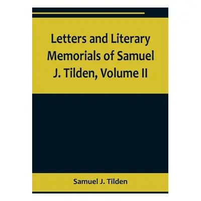 "Letters and Literary Memorials of Samuel J. Tilden, Volume II" - "" ("J. Tilden Samuel")