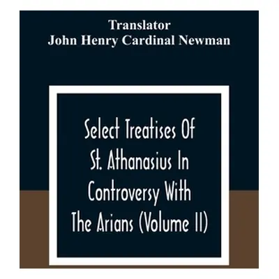 "Select Treatises Of St. Athanasius In Controversy With The Arians (Volume Ii)" - "" ("Henry Car