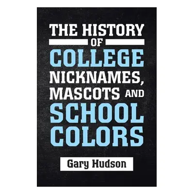 "The History of College Nicknames, Mascots and School Colors" - "" ("Hudson Gary")