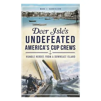 "Deer Isle's Undefeated America's Cup Crews: Humble Heroes from a Downeast Island" - "" ("Gabrie