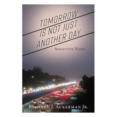 "Tomorrow Is Not Just Another Day: Reflective Poems" - "" ("Ackerman Richard J. Jr.")