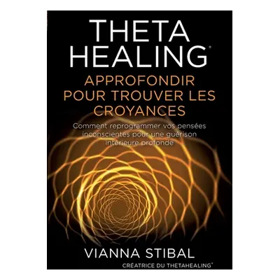 "ThetaHealing Approfondir pour trouver les Croyances" - "" ("Stibal Vianna")