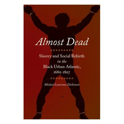 "Almost Dead: Slavery and Social Rebirth in the Black Urban Atlantic, 1680-1807" - "" ("Dickinso