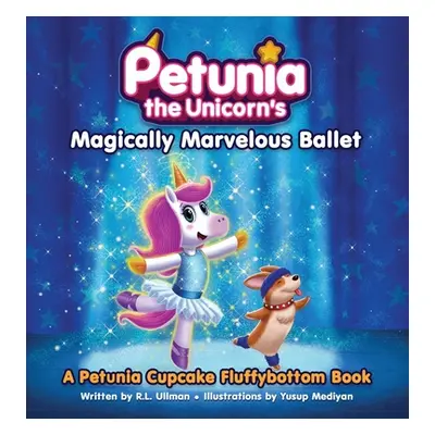 "Petunia the Unicorn's Magically Marvelous Ballet: A Petunia Cupcake Fluffybottom Book" - "" ("U