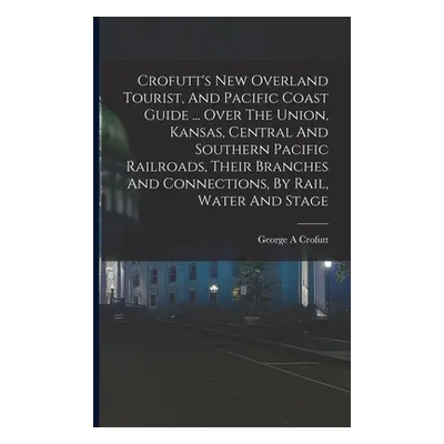 "Crofutt's New Overland Tourist, And Pacific Coast Guide ... Over The Union, Kansas, Central And