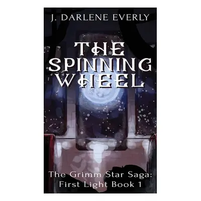 "The Spinning Wheel: The Grimm Star Saga: First Light Book 1" - "" ("Everly J. Darlene")