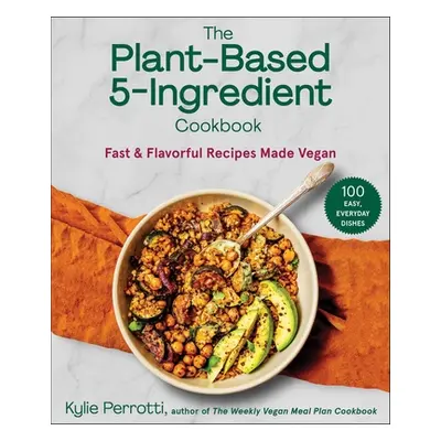 "The Plant-Based 5-Ingredient Cookbook: Fast & Flavorful Recipes Made Vegan" - "" ("Perrotti Kyl