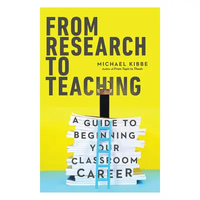 "From Research to Teaching: A Guide to Beginning Your Classroom Career" - "" ("Kibbe Michael")