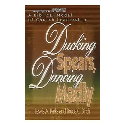 "Ducking Spears, Dancing Madly: A Biblical Model of Church Leadership" - "" ("Birch Bruce C.")