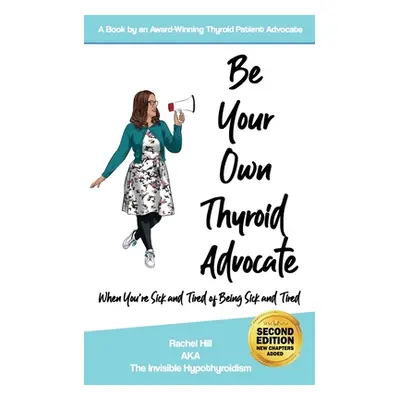 "Be Your Own Thyroid Advocate: When You're Sick and Tired of Being Sick and Tired" - "" ("Hill R