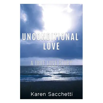 "Unconditional Love: A True Love Story" - "" ("Sacchetti Karen")