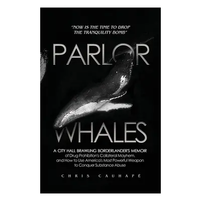 "Parlor Whales: A City Hall Brawling Borderlander's Memoir of Drug Prohibition's Collateral Mayh