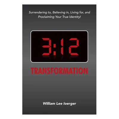 "3: 12 Transformation: Surrendering to, Believing in, Living for, and Proclaiming Your True Iden