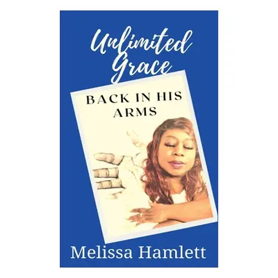 "Unlimited Grace: Back In His Arms" - "" ("Hamlett Melissa")