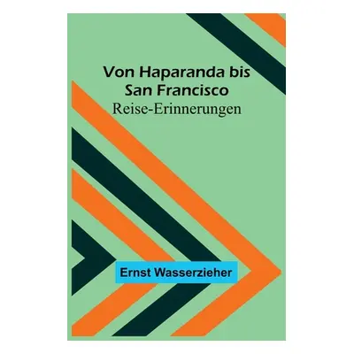 "Von Haparanda bis San Francisco: Reise-Erinnerungen" - "" ("Wasserzieher Ernst")