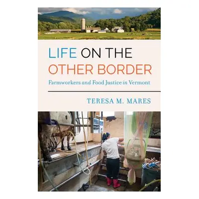 "Life on the Other Border: Farmworkers and Food Justice in Vermont" - "" ("Mares Teresa M.")