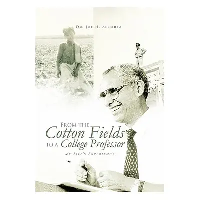 "From the Cotton Fields to a College Professor: My Life's Experience" - "" ("Alcorta Joe H.")