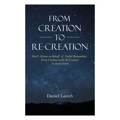 "From Creation to Re-Creation: God's Actions on Behalf of Sinful Humankind, from Creation to the