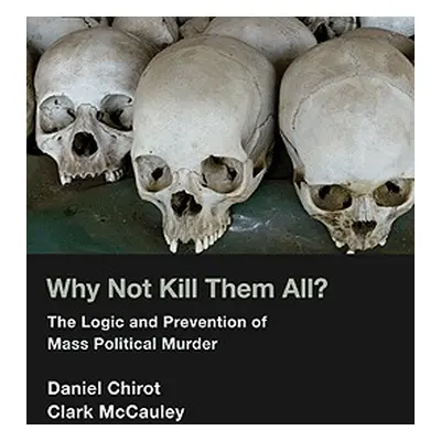 "Why Not Kill Them All?: The Logic and Prevention of Mass Political Murder" - "" ("Chirot Daniel