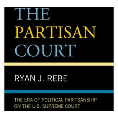 "The Partisan Court: The Era of Political Partisanship on the U.S. Supreme Court" - "" ("Rebe Ry