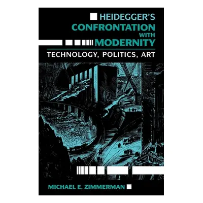 "Heidegger's Confrontation with Modernity: Technology, Politics, and Art" - "" ("Zimmerman Micha