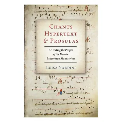 "Chants, Hypertext, and Prosulas: Re-Texting the Proper of the Mass in Beneventan Manuscripts" -