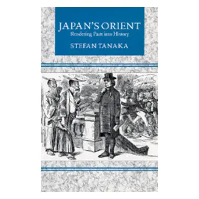 "Japan's Orient: Rendering Pasts Into History" - "" ("Tanaka Stefan")