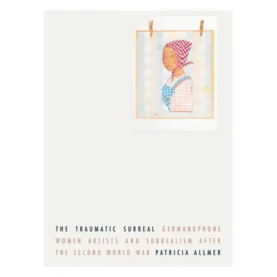 "The Traumatic Surreal: Germanophone Women Artists and Surrealism After the Second World War" - 