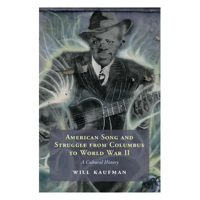 "American Song and Struggle from Columbus to World War 2" - "A Cultural History" ("Kaufman Will 