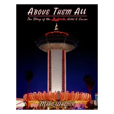 "Above Them All: The Story of the Landmark Hotel & Casino" - "" ("Wagner Marc")