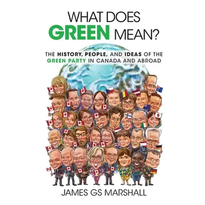 What Does Green Mean?: The History, People, and Ideas of the Green Party in Canada and Abroad (M