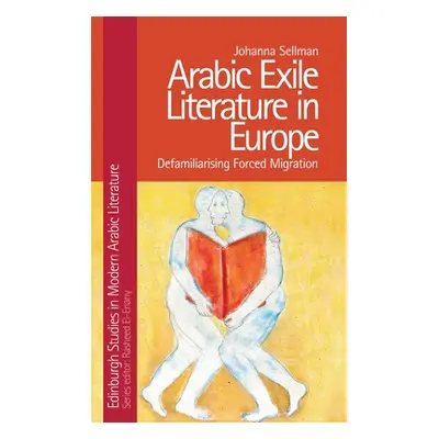 "Arabic Exile Literature in Europe: Defamiliarizing Forced Migration" - "" ("Sellman Johanna")