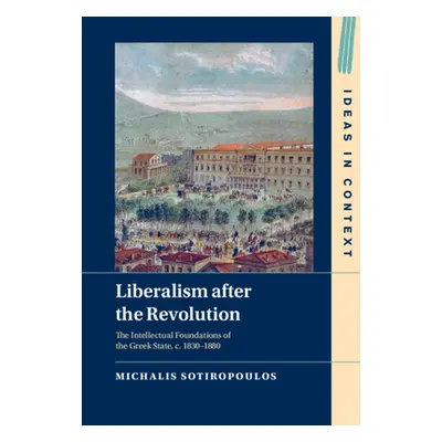 "Liberalism After the Revolution: The Intellectual Foundations of the Greek State, C. 1830-1880"