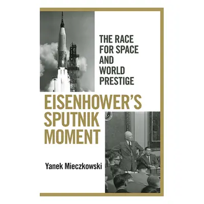 "Eisenhower's Sputnik Moment: The Race for Space and World Prestige" - "" ("Mieczkowski Yanek")