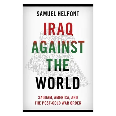 "Iraq Against the World: Saddam, America, and the Post-Cold War Order" - "" ("Helfont Samuel")