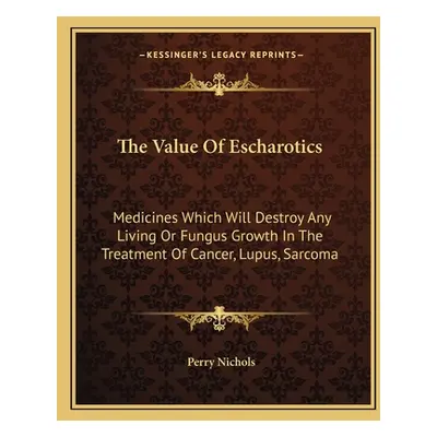 "The Value of Escharotics: Medicines Which Will Destroy Any Living or Fungus Growth in the Treat