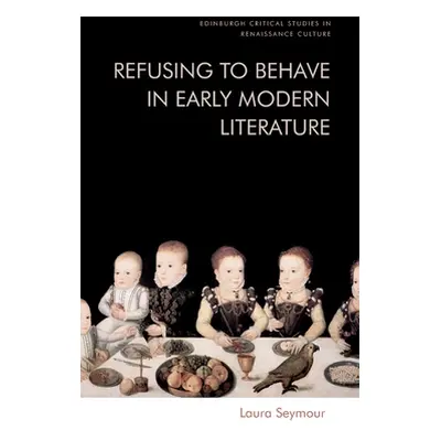 "Refusing to Behave in Early Modern Literature" - "" ("Seymour Laura")