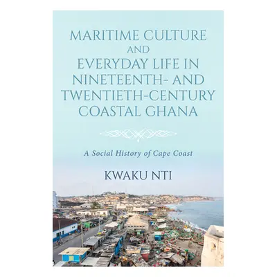 "Maritime Culture and Everyday Life in Nineteenth- and Twentieth-Century Coastal Ghana: A Social