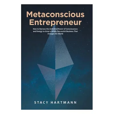 "Metaconscious Entrepreneur: How to Harness the Unlimited Power of Consciousness and Energy to G