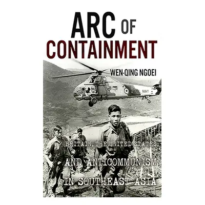 "Arc of Containment: Britain, the United States, and Anticommunism in Southeast Asia" - "" ("Ngo