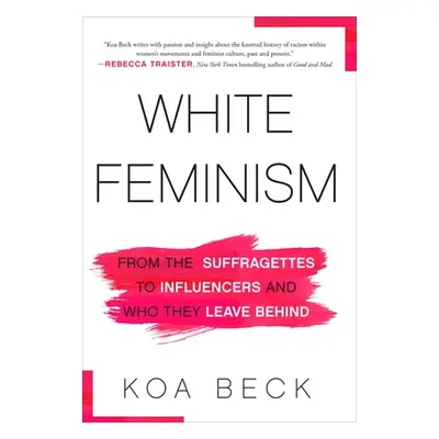 "White Feminism: From the Suffragettes to Influencers and Who They Leave Behind" - "" ("Beck Koa