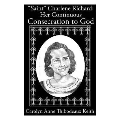 "Saint Charlene Richard: Her Continuous Consecration to God" - "" ("Keith Carolyn Anne Thibodeau